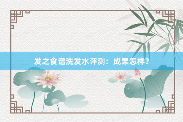 发之食谱洗发水评测：成果怎样？