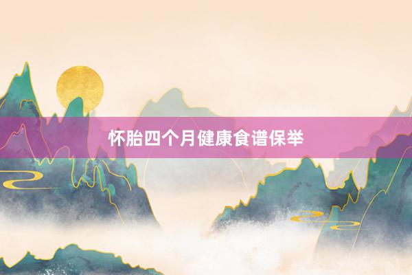 怀胎四个月健康食谱保举